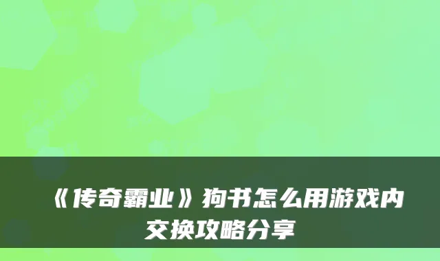 《传奇霸业》狗书怎么用游戏内交换攻略分享