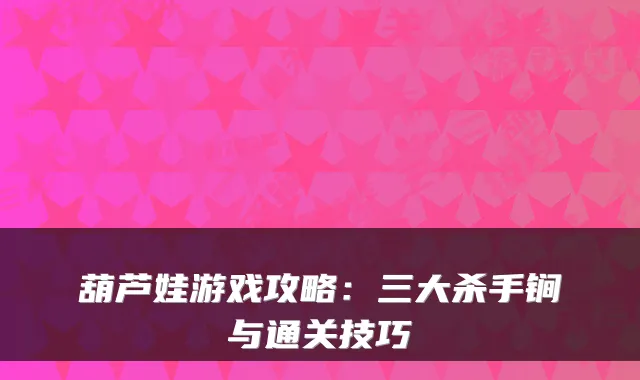 葫芦娃游戏攻略：三大杀手锏与通关技巧