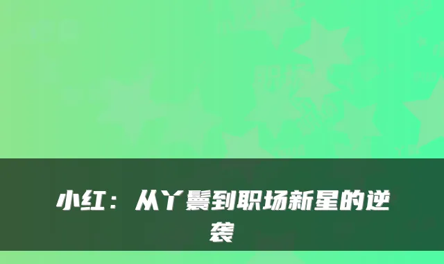 小红：从丫鬟到职场新星的逆袭