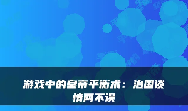 游戏中的皇帝平衡术：治国谈情两不误