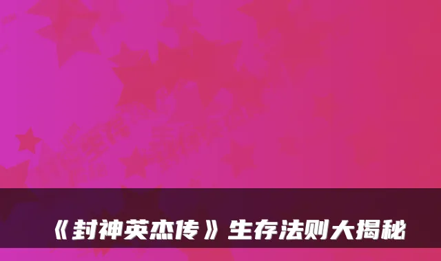 《封神英杰传》生存法则大揭秘