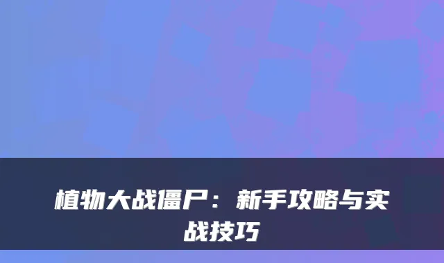 植物大战僵尸：新手攻略与实战技巧