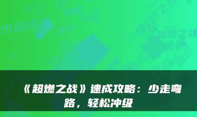 《超燃之战》速成攻略：少走弯路，轻松冲级