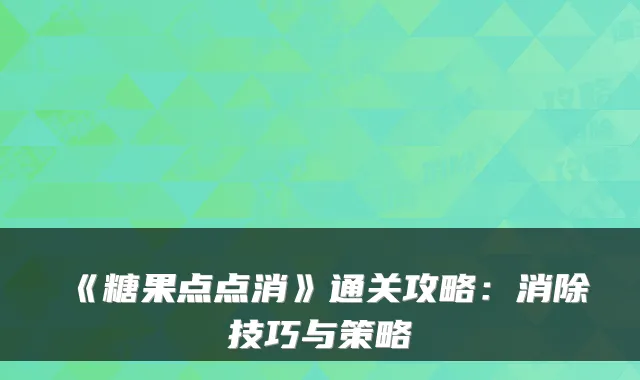 《糖果点点消》通关攻略:消除技巧与策略