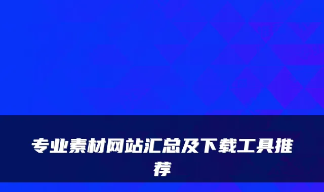 专业素材网站汇总及下载工具推荐