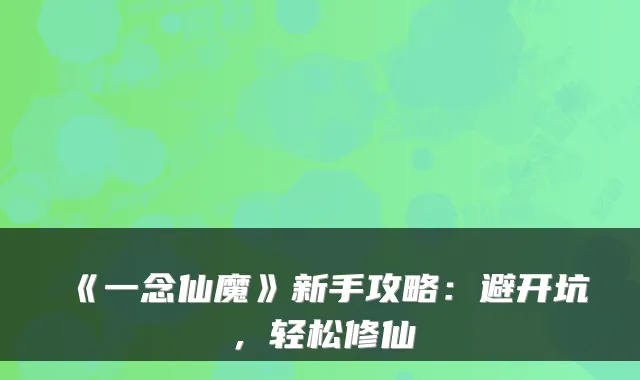 《一念仙魔》新手攻略：避开坑，轻松修仙