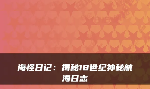 海怪日记:揭秘18世纪神秘航海日志