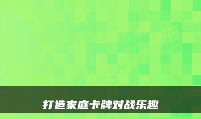 打造家庭卡牌对战乐趣