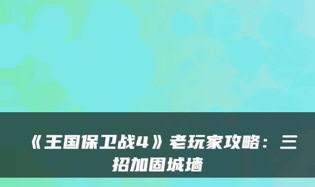 《王国保卫战4》老玩家攻略：三招加固城墙
