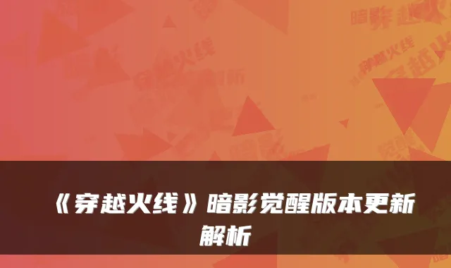 《穿越火线》暗影觉醒版本更新解析