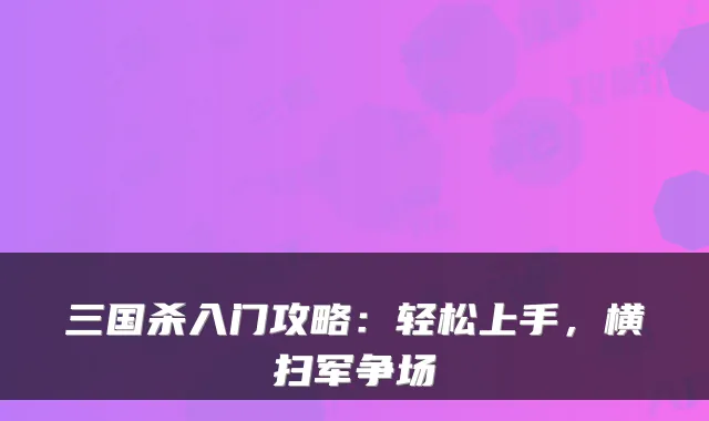 三国杀入门攻略：轻松上手，横扫军争场