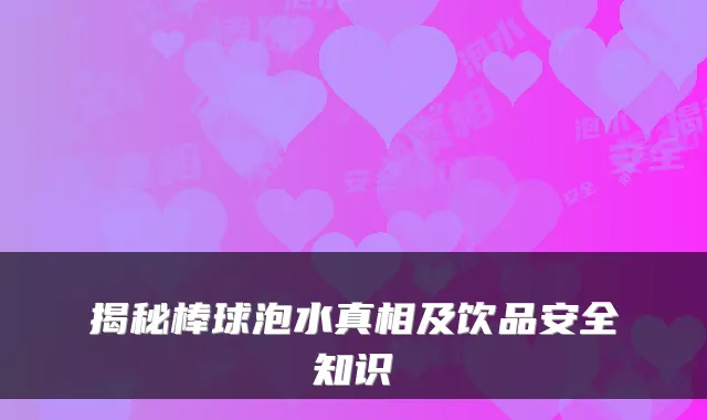 揭秘棒球泡水真相及饮品安全知识