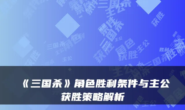 《三国杀》角色胜利条件与主公获胜策略解析