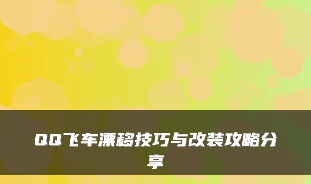 QQ飞车漂移技巧与改装攻略分享