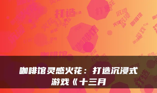 咖啡馆灵感火花：打造沉浸式游戏《十三月