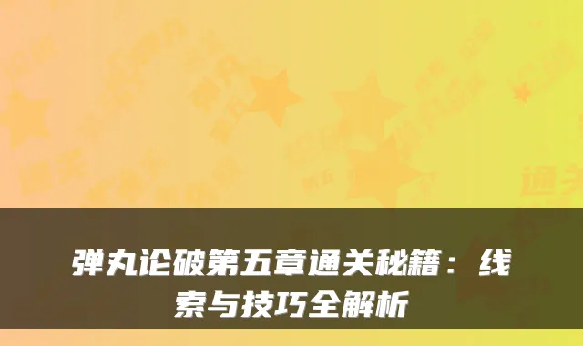 弹丸论破第五章通关秘籍：线索与技巧全解析