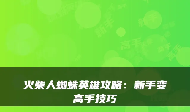 火柴人蜘蛛英雄攻略：新手变高手技巧