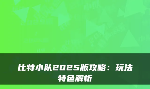 比特小队2025版攻略：玩法特色解析