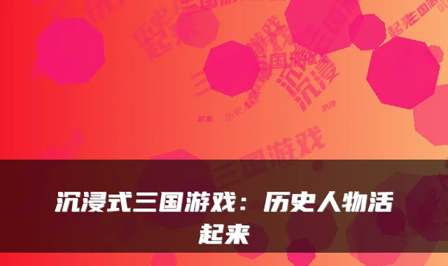 沉浸式三国游戏：历史人物活起来