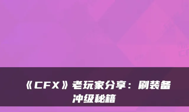 《CFX》老玩家分享：刷装备冲级秘籍