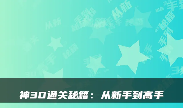 神3D通关秘籍:从新手到高手
