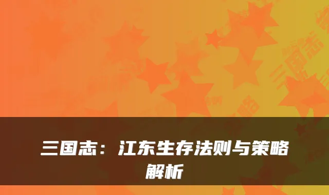 三国志：江东生存法则与策略解析