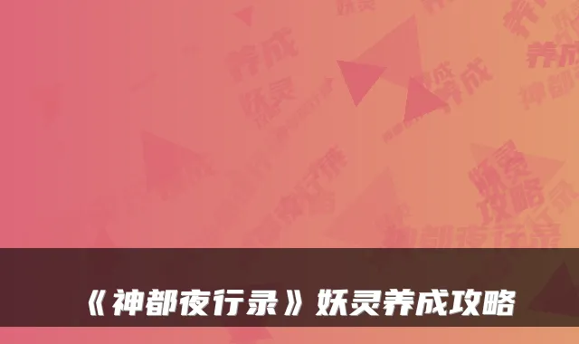 《神都夜行录》妖灵养成攻略