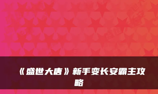 《盛世大唐》新手变长安霸主攻略