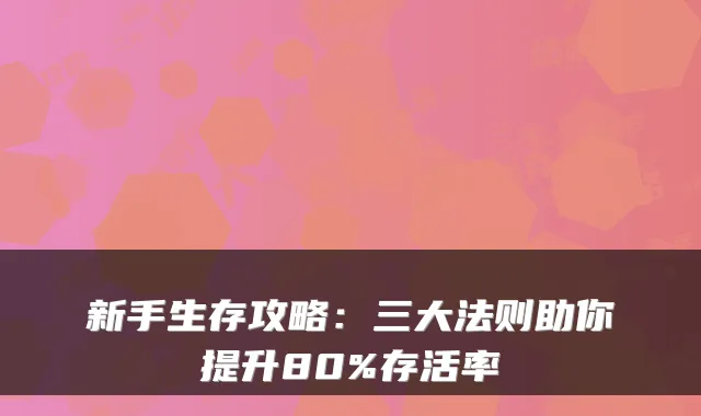 新手生存攻略：三大法则助你提升80%