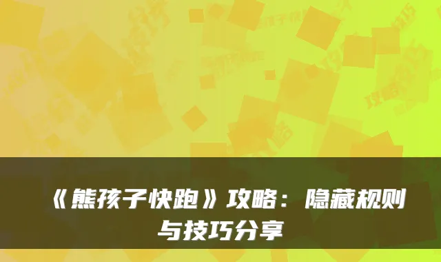 《熊孩子快跑》攻略：隐藏规则与技巧分享