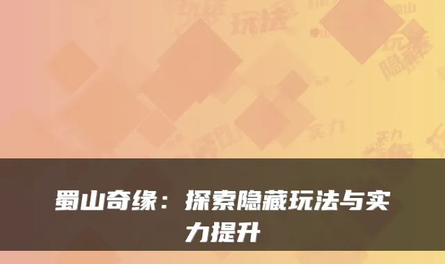 蜀山奇缘：探索隐藏玩法与实力提升