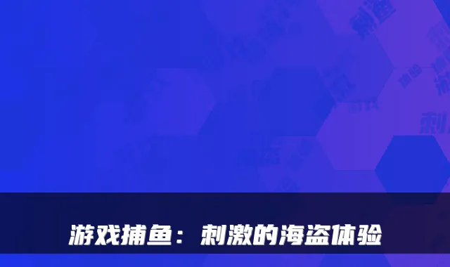 游戏捕鱼：刺激的海盗体验