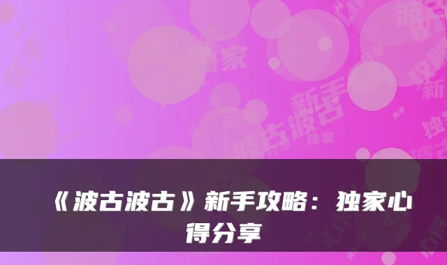 《波古波古》新手攻略:独家心得分享