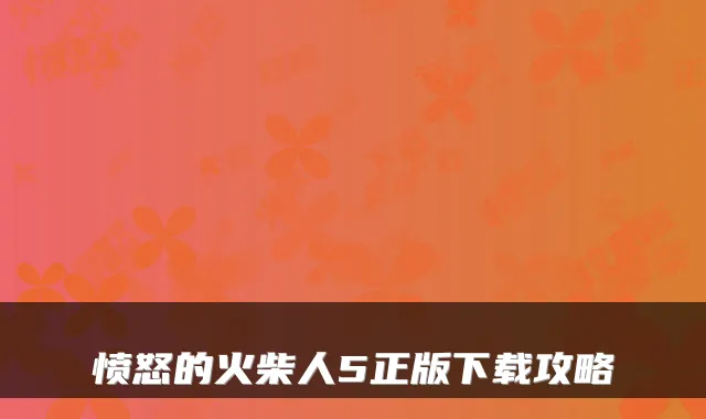 愤怒的火柴人5正版下载攻略