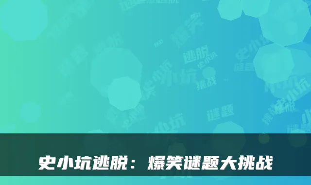史小坑逃脱：爆笑谜题大挑战