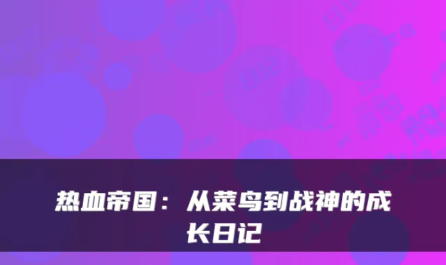 热血帝国：从菜鸟到战神的成长日记
