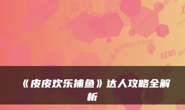 《皮皮欢乐捕鱼》达人攻略全解析