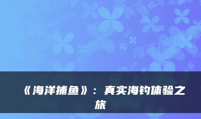 《海洋捕鱼》：真实海钓体验之旅