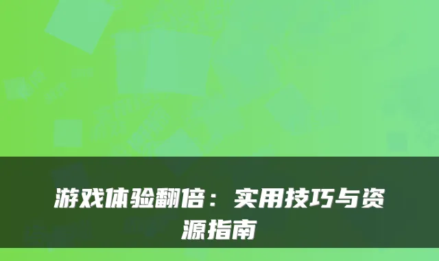 游戏体验翻倍:实用技巧与资源指南
