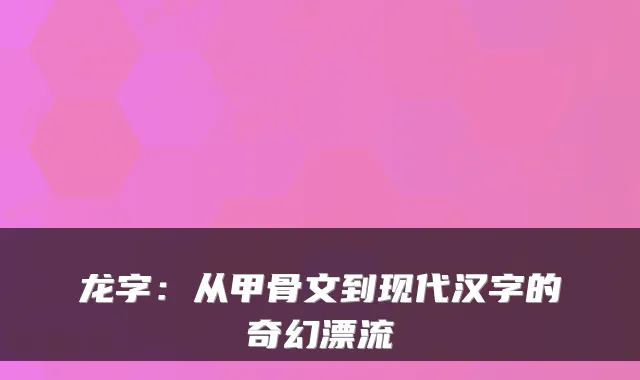 龙字：从甲骨文到现代汉字的奇幻漂流