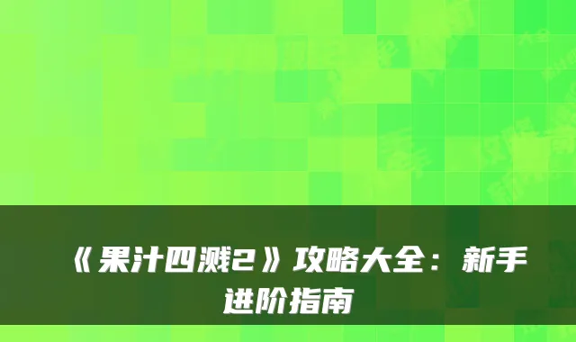 《果汁四溅2》攻略大全：新手进阶指南