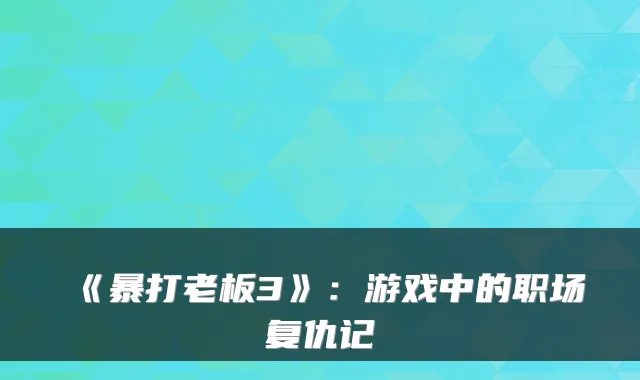 《暴打老板3》：游戏中的职场复仇记