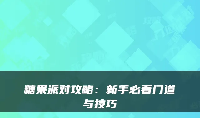 糖果派对攻略：新手必看门道与技巧