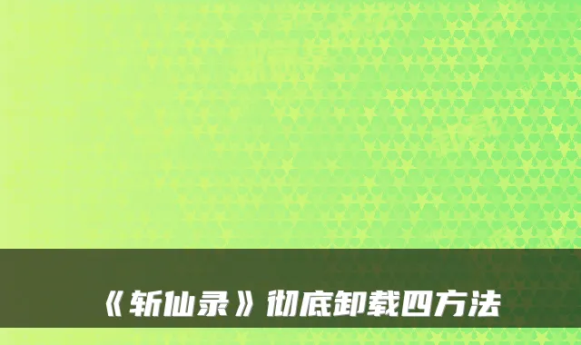 《斩仙录》彻底卸载四方法