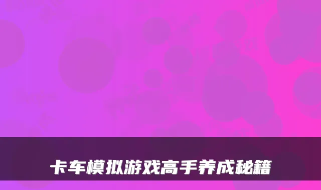 卡车模拟游戏高手养成秘籍