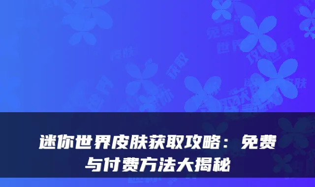 迷你世界皮肤获取攻略：免费与付费方法大揭秘