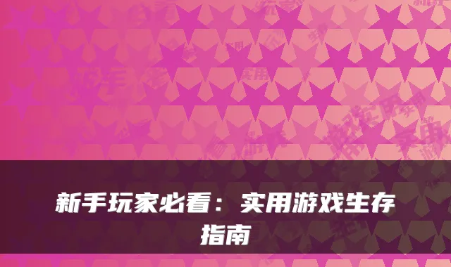 新手玩家必看：实用游戏生存指南