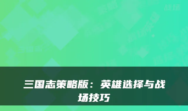 三国志策略版：英雄选择与战场技巧