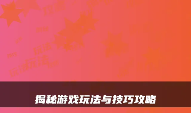 揭秘游戏玩法与技巧攻略