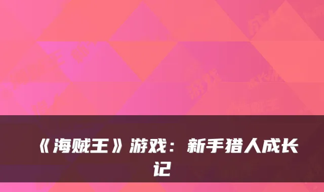 《海贼王》游戏:新手猎人成长记